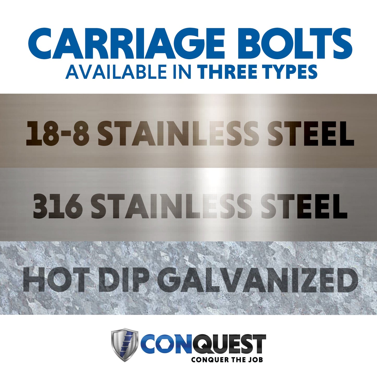 Conquest Carriage Bolts and Nuts are Available in 3 Types: 18-8 Stainless Steel, 316 Stainless Steel and Hot Dip Galvanized