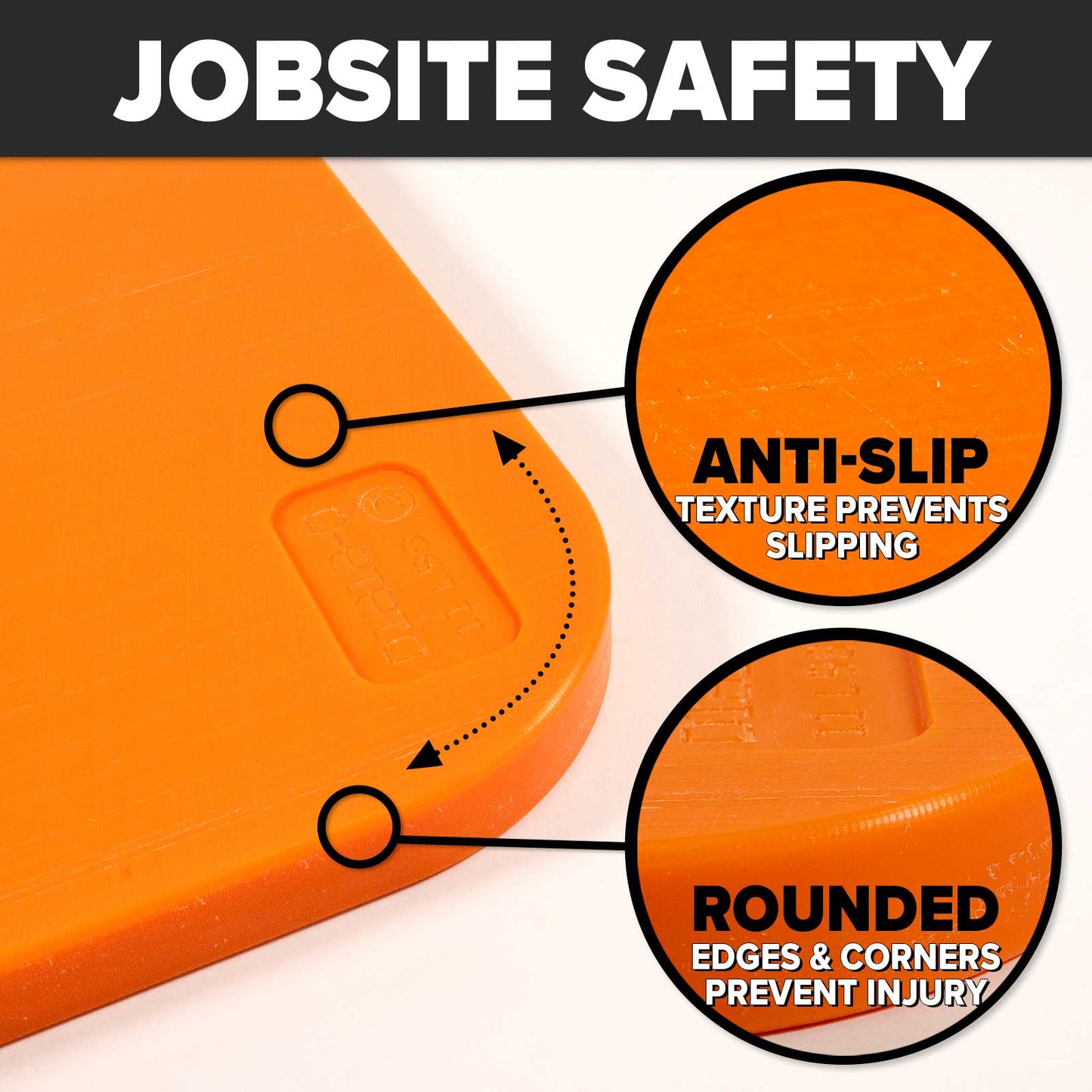jobsite safe - rounded edges and non-slip texture